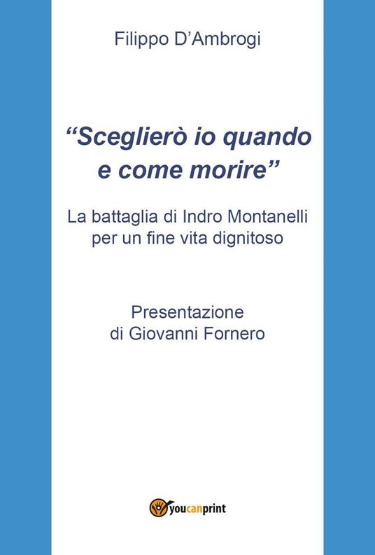 «Sceglierò io quando e come morire». La battaglia di Indro Montanelli per un fine vita dignitoso - Filippo D'Ambrogi - copertina