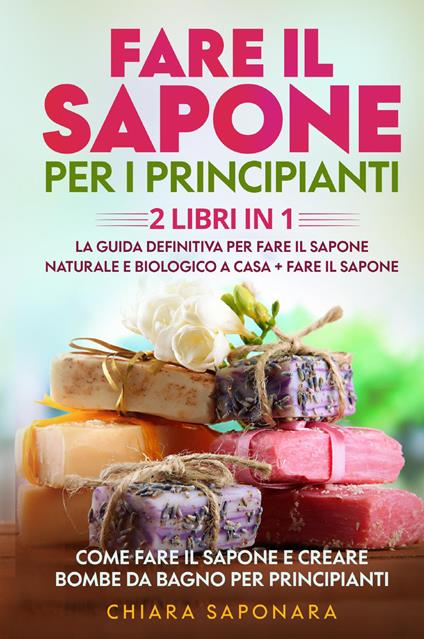 Fare il sapone per i principianti. Come fare il sapone e creare bombe da bagno per principianti - Chiara Saponara - copertina