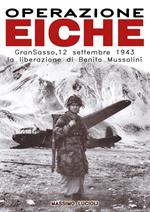 Operazione Eiche. Gran Sasso, 12 settembre 1943 la liberazione di Benito Mussolini