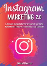 Instagram Marketing 2.0: Il Manuale Completo Per Far Crescere Il Tuo Profilo Aumentando i Follower e Triplicando i Tuoi Guadagni