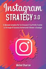 Instagram strategy 3.0. Il Manuale completo per far crescere il tuo profilo tramite le strategie di successo aumentando follower e guadagni