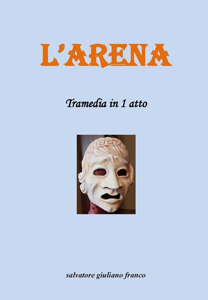 L'arena. Tramedia in 1 atto - Giuliano Franco Salvatore - copertina