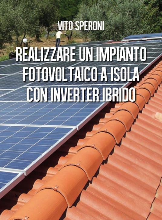 Realizzare un impianto fotovoltaico a isola con inverter ibrido - Vito  Speroni - Libro - Youcanprint - | IBS