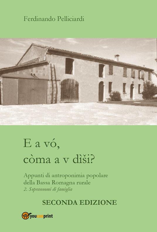E a vó, còma a v dìsi? Appunti di antroponimia popolare della Bassa Romagna rurale. Vol. 2: Soprannomi di famiglia. - Ferdinando Pelliciardi - copertina