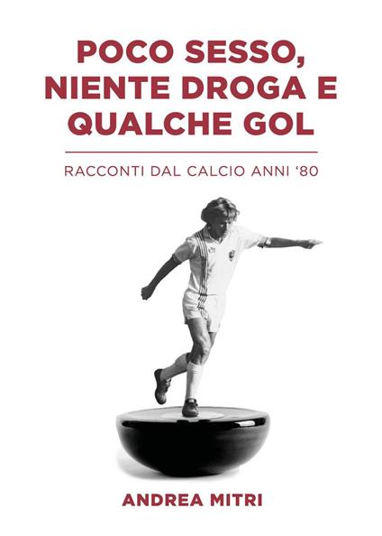 Poco sesso, niente droga e qualche gol. Racconti dal calcio anni '80 - Andrea Mitri - copertina