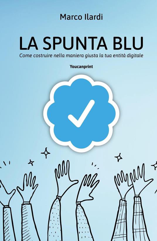 La spunta blu. Come costruire nella maniera giusta la tua entità digitale -  Marco Ilardi - Libro - Youcanprint - | IBS