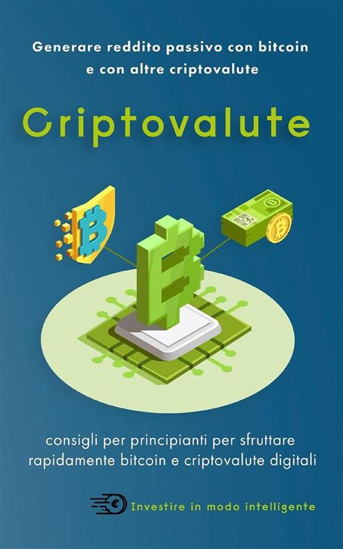 Criptovalute. Generare reddito passivo con bitcoin e con altre criptovalute - Investire in modo intelligente - ebook