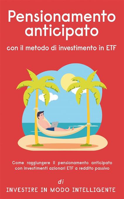 Pensionamento anticipato con il metodo di investimento in ETF. Come raggiungere il pensionamento anticipato con investimenti azionari ETF a reddito passivo - Investire in modo intelligente - ebook