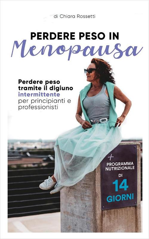 Perdere peso in menopausa. Perdere peso tramite il digiuno intermittente  per principianti e professionisti - Rossetti, Chiara - Ebook - EPUB3 con  Adobe DRM