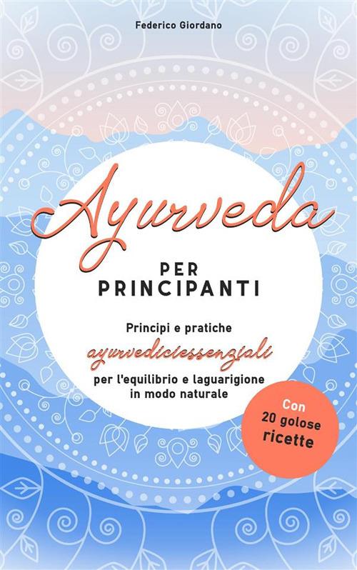 Ayurveda per principianti. Principi e pratiche ayurvediciessenziali per l'equilibrio e la guarigione in modo naturale - Federico Giordano - ebook