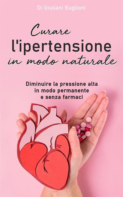 Curare l'ipertensione in modo naturale. Diminuire la pressione alta in modo  permanente e senza farmaci - Baglioni, Giuliani - Ebook - EPUB3 con Adobe  DRM | IBS