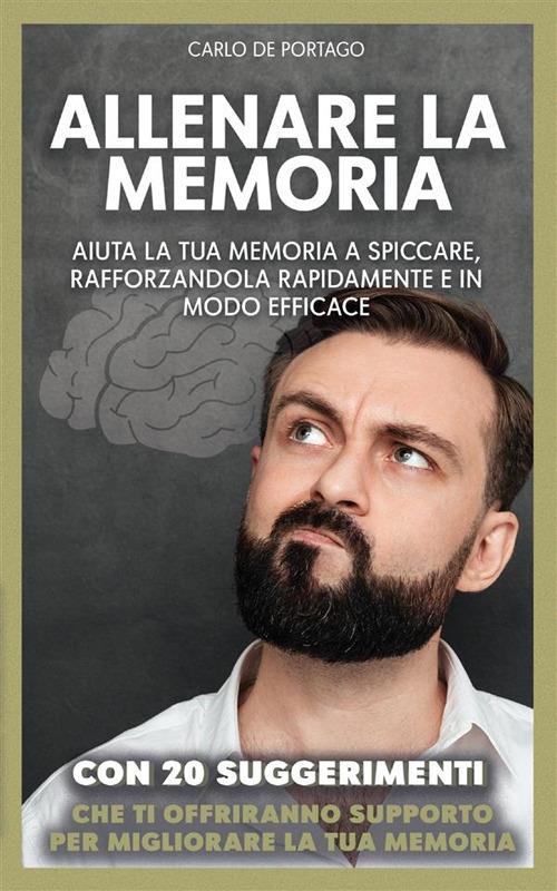 Allenare la memoria. Aiuta la tua memoria a spiccare, rafforzandola rapidamente e in modo efficace - Carlo De Portago - ebook