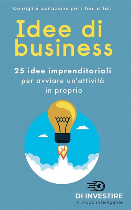 Idee di business. 25 idee imprenditoriali per avviare un'attività in proprio - Investire in modo intelligente - ebook