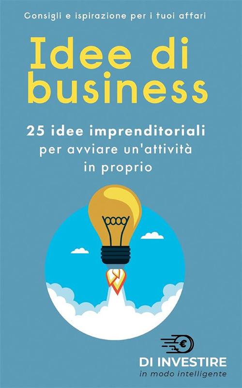 Idee di business. 25 idee imprenditoriali per avviare un'attività in proprio - Investire in modo intelligente - ebook