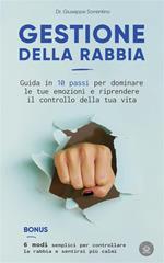 Gestione della rabbia. Guida in 10 passi per dominare le tue emozioni e riprendere il controllo della tua vita