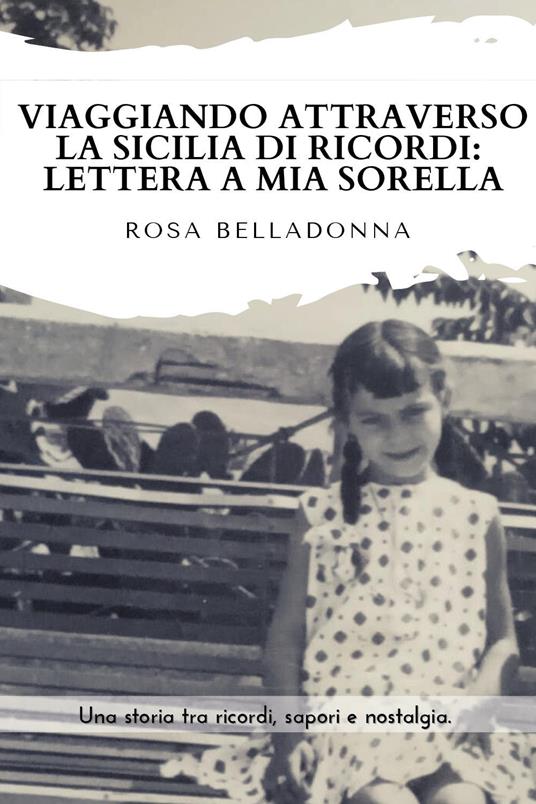 Viaggiando attraverso la Sicilia dei ricordi: lettera a mia sorella - Rosa  Belladonna - Libro - Youcanprint 