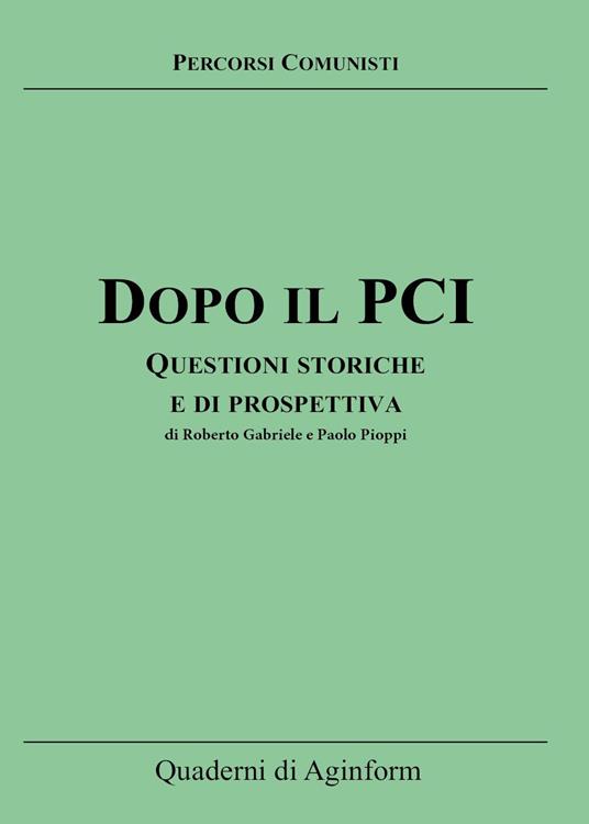 Dopo il PCI. Questioni storiche e di prospettiva - Roberto Gabriele,Paolo Pioppi - copertina