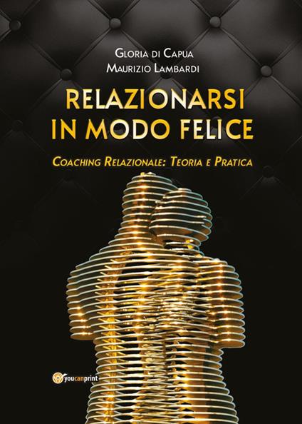 Relazionarsi in modo felice. Coaching relazionale: teoria e pratica - Gloria Di Capua,Maurizio Lambardi - copertina