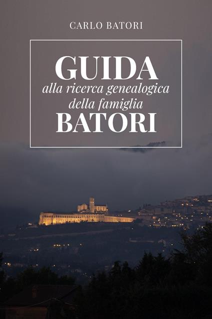 Guida alla ricerca genealogica della famiglia Batori - Carlo Batori - copertina