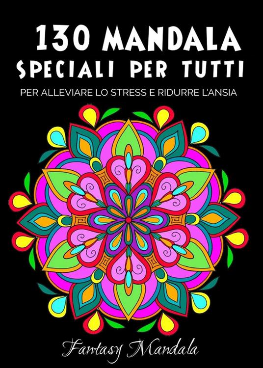 130 Mandala speciali per tutti: mandala da colorare per adulti e bambini  per promuovere la creatività, alleviare lo stress e ridurre l'ansia - Libro  - Youcanprint - | IBS
