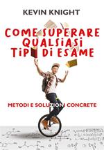 Come superare qualsiasi tipo di esame. Metodi e soluzioni concrete