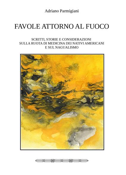 Favole attorno al fuoco. Scritti, storie e considerazioni sulla ruota di medicina dei nativi americani e sul nagualismo - Adriano Parmigiani - copertina