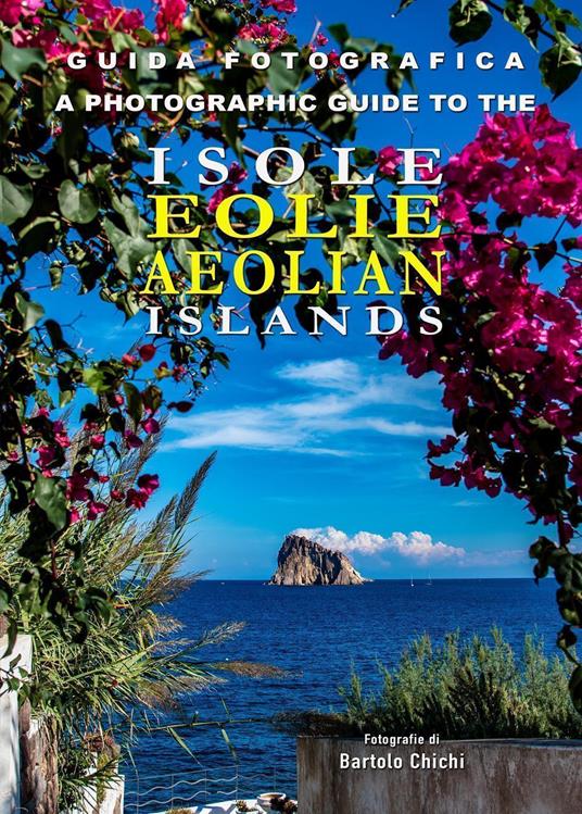 Guida fotografica alle Isole Eolie-A photographic guide to the Aeolian Islands. Ediz. bilingue - Bartolo Chichi - copertina