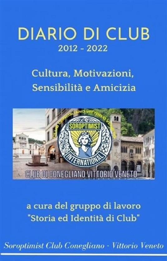Diario di Club 2012 - 2022 - Club Soroptimist Conegliano - Vittorio Veneto - ebook