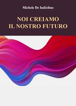 Noi creiamo il nostro futuro