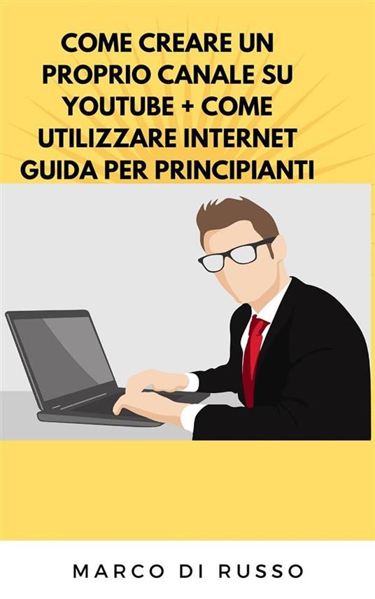 Come creare un proprio canale su Youtube-Come utilizzare internet. Guida per principianti - Marco Di Russo - ebook