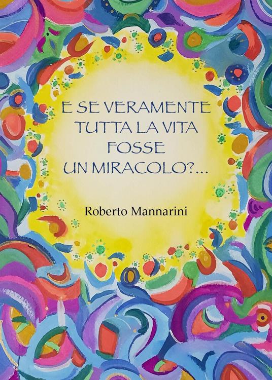 E se veramente tutta la vita fosse tutta un miracolo? - Roberto Mannarini - copertina