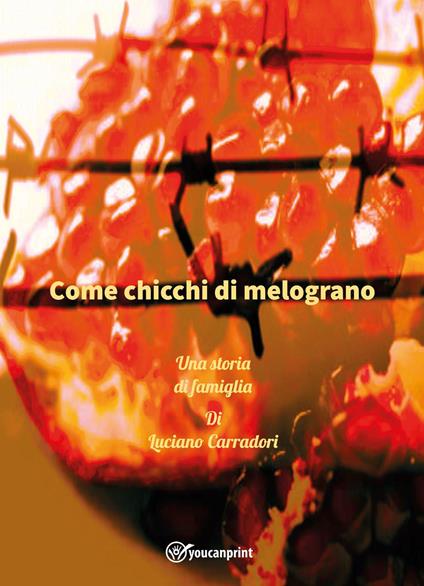 Come chicchi di melograno. Una storia di famiglia - Luciano Carradori - copertina