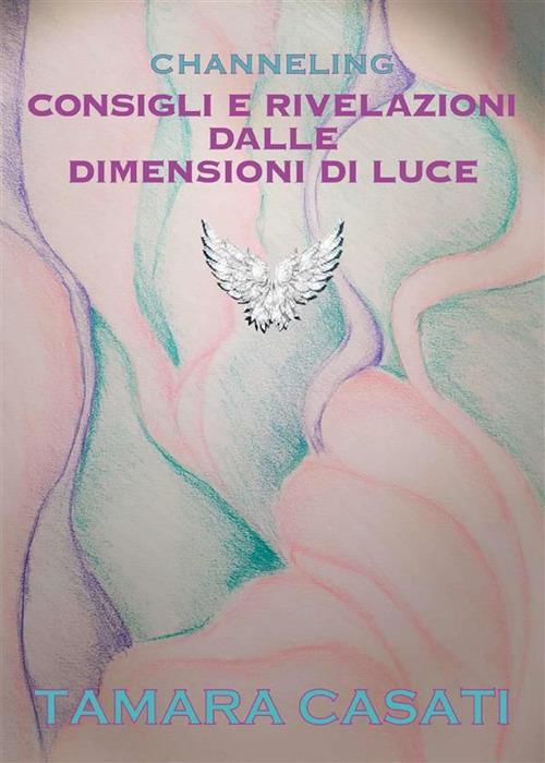 Channeling. Consigli e rivelazioni dalle dimensioni di luce - Tamara Casati - ebook