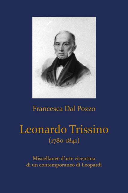 Leonardo Trissino (1780-1841). Miscellanee d'arte vicentina di un contemporaneo di Leopardi - Francesca Dal Pozzo - copertina