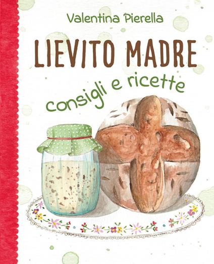 Lievito madre. Consigli e ricette - Valentina Pierella - copertina