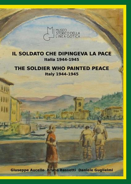 Il soldato che dipingeva la pace, Italia 1944-1945-The soldier who painted peace, Italy 1944-1945. Catalogo della mostra (Montemurlo, 23 aprile 2022-8 maggio 2022). Ediz. illustrata - Giuseppe Aucello,Bruno Bassetti,Daniele Guglielmi - copertina