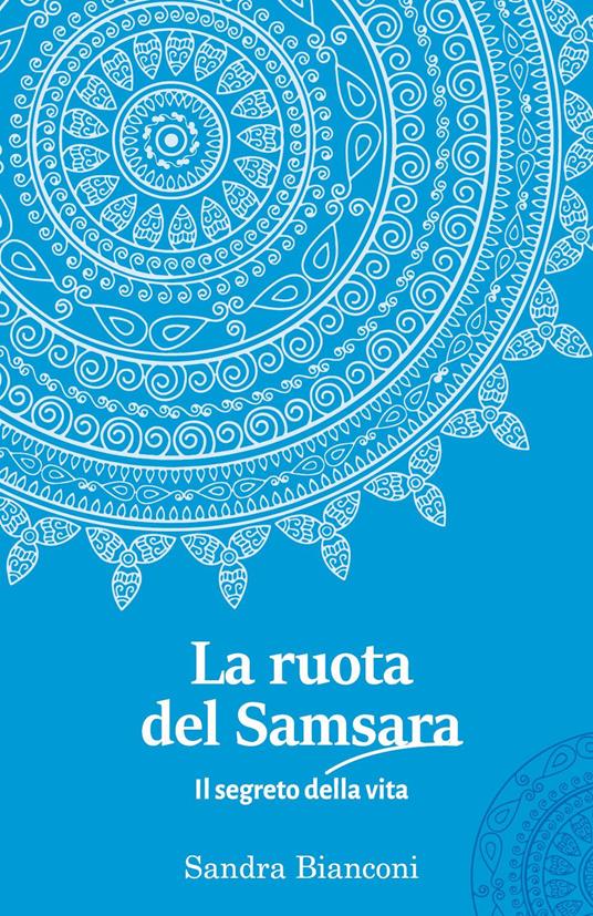 La ruota del Samsara. Il segreto della vita - Sandra Bianconi - Libro -  Youcanprint - | IBS