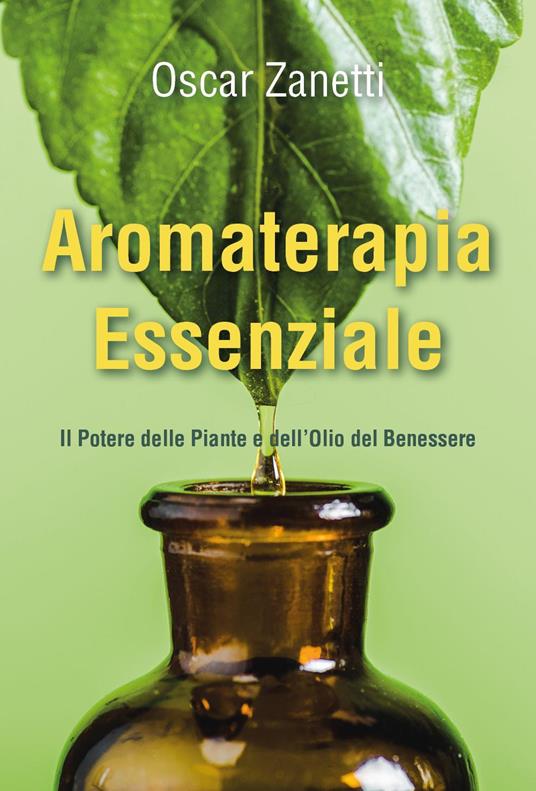 Aromaterapia essenziale. Il potere delle piante e dell'olio del benessere - Oscar Zanetti - copertina