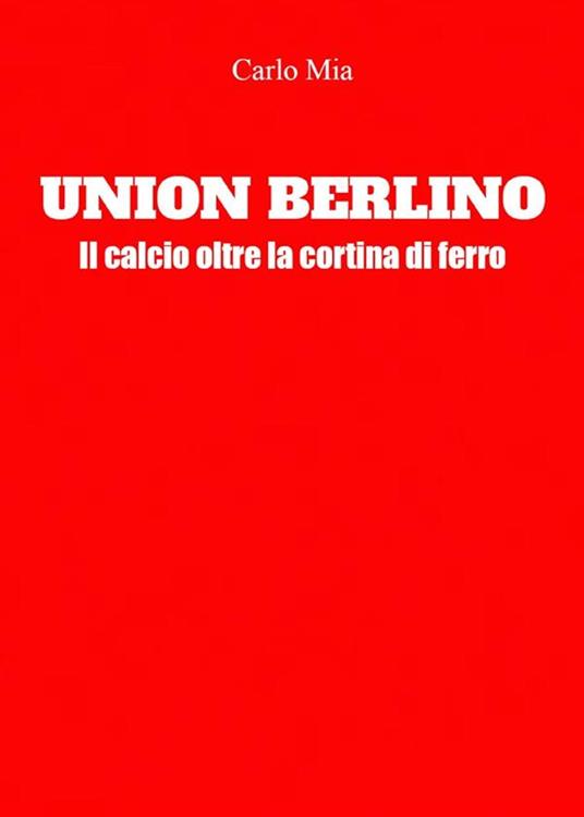 Union Berlino. Il calcio oltre la cortina di ferro - Carlo Mia - ebook