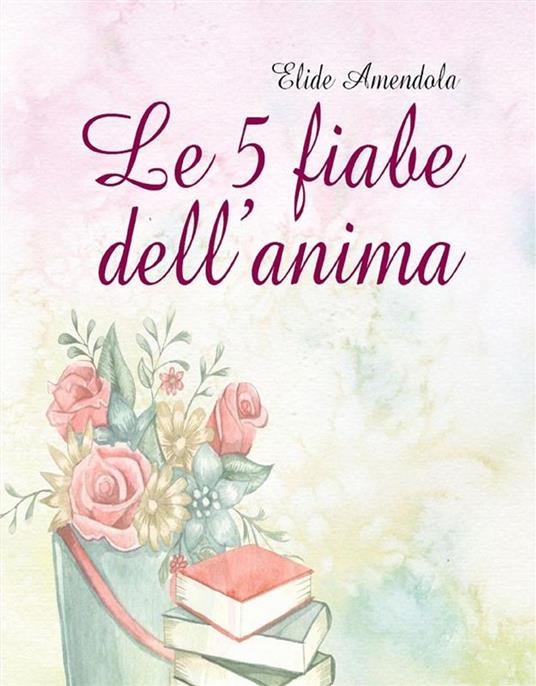 Le 5 fiabe dell'anima - Elide Amendola - ebook