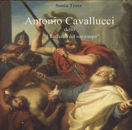 Antonio Cavallucci detto «Il Raffaello del suo tempo» - Sonia Testa - copertina