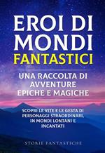 Eroi di mondi fantastici. Una raccolta di avventure epiche e magiche. Vol. 1