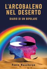 L'arcobaleno nel deserto. Diario di un bipolare