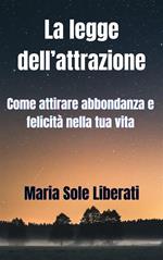 La legge dell'attrazione: come attirare abbondanza e felicità nella tua vita