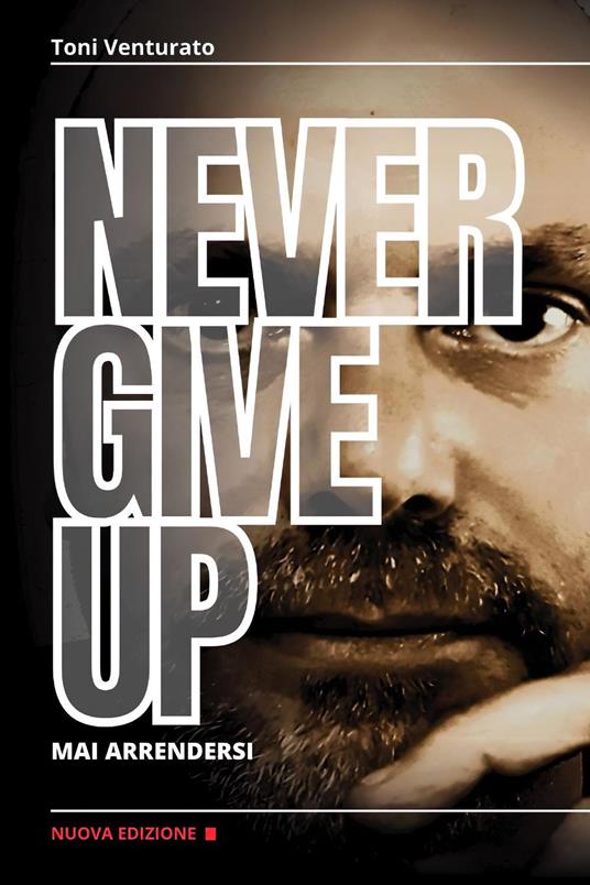 Never give up. Mai arrendersi - Toni Venturato - copertina