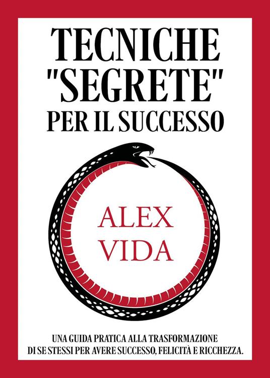 Tecniche «segrete» per il successo. Una guida pratica alla trasformazione  di se stessi per avere successo, felicità e ricchezza