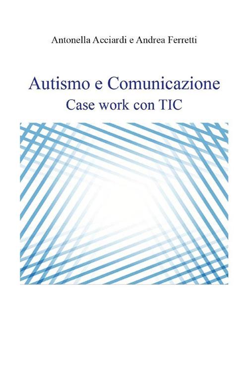 Autismo e comunicazione. Case work con TIC - Antonella Acciardi,Andrea Ferretti - ebook