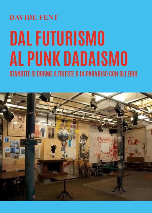 Dal futurismo, al punk dadaismo. Stanotte si dorme a Trieste o in paradiso con gli eroi - Davide Fent - copertina