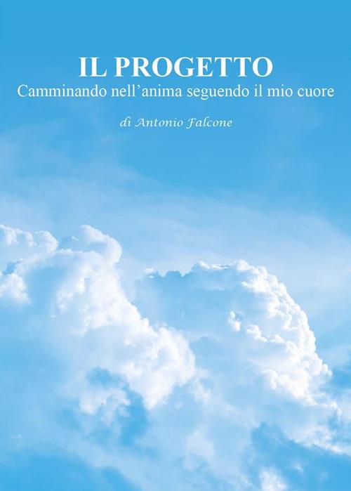 Il progetto. Camminando nell'anima seguendo il mio cuore - Antonio Falcone - ebook