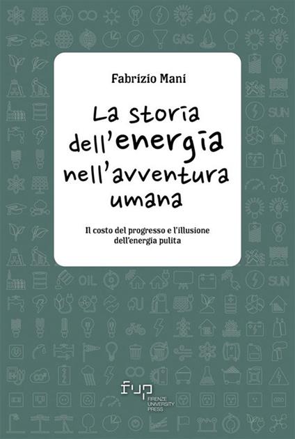 La storia dell'energia nell'avventura umana. Il costo del progresso e l'illusione dell'energia pulita - Fabrizio Mani - ebook